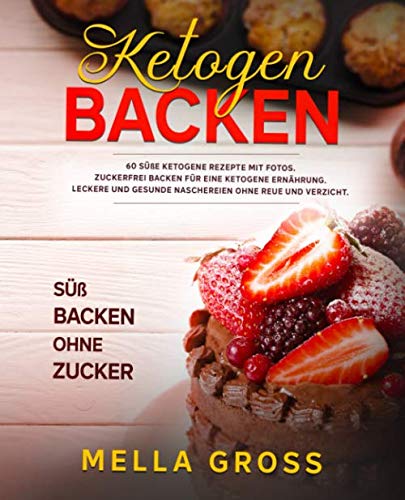 Ketogen Backen: 60 süße ketogene Rezepte MIT FOTOS. Zuckerfrei Backen für eine ketogene Ernährung. Leckere und gesunde Naschereien ohne Reue und Verzicht. Süß Backen ohne Zucker!!! Health, Nutrition & Fitness