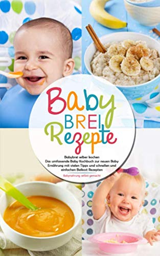 Babybrei Rezepte - Babybrei selber kochen: Das umfassende Baby Kochbuch zur neuen Baby Ernährung mit vielen Tipps und schnellen und einfachen Beikost Rezepten - Babynahrung selbst gemacht Health, Nutrition & Fitness