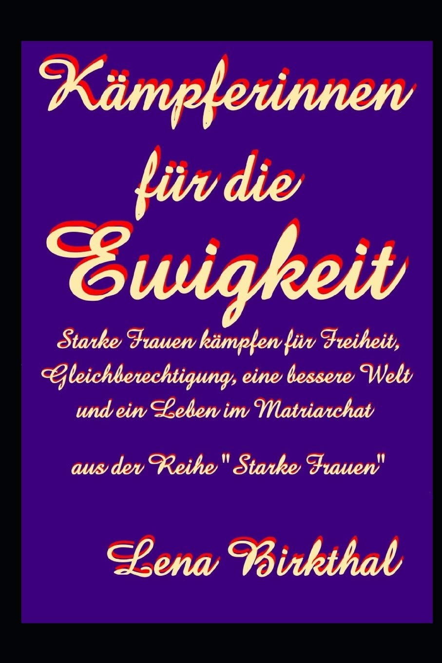 Kämpferinnen für die Ewigkeit: Starke Frauen kämpfen für Freiheit, Gleichberechtigung, Frieden, Glück, eine bessere Welt und ein Leben im Matriarchat Historical Fiction