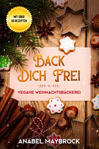 Back Dich Frei - vegane Weihnachtsbäckerei: mit über 50 Rezepten Cooking & Enjoying