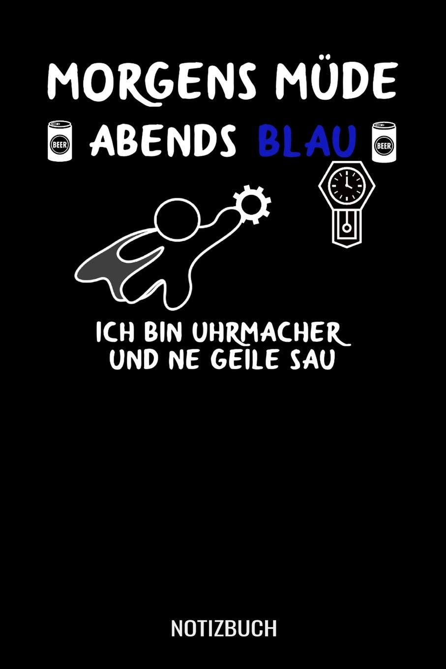 Morgens Müde abends blau ich bin Uhrmacher und ne geile Sau: A5 Notizbuch Blank / Blanko / Leer 120 Seiten mit Seitenzahl für Verkäufer im Baumarkt I Geschenkidee für Uhrmacher Books