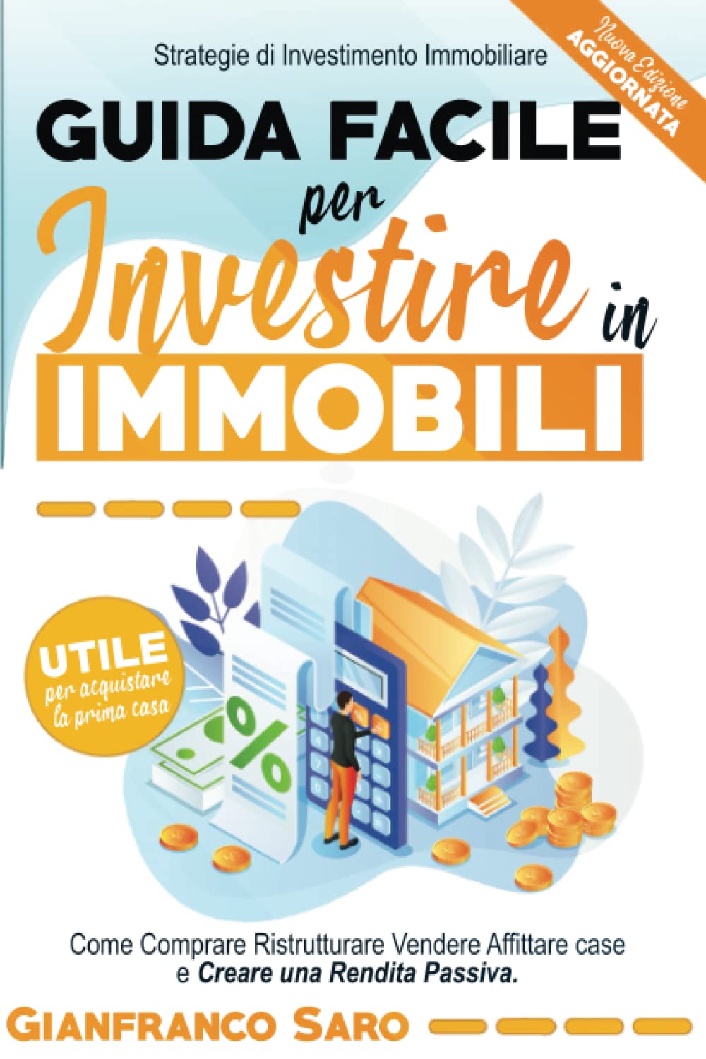 Guida Facile per Investire in Immobili: Strategie di Investimento Immobiliare. Come Comprare Ristrutturare Vendere Affittare case e Creare una Rendita Passiva. Utile per Acquistare la Prima Casa. Business, Finance & Career
