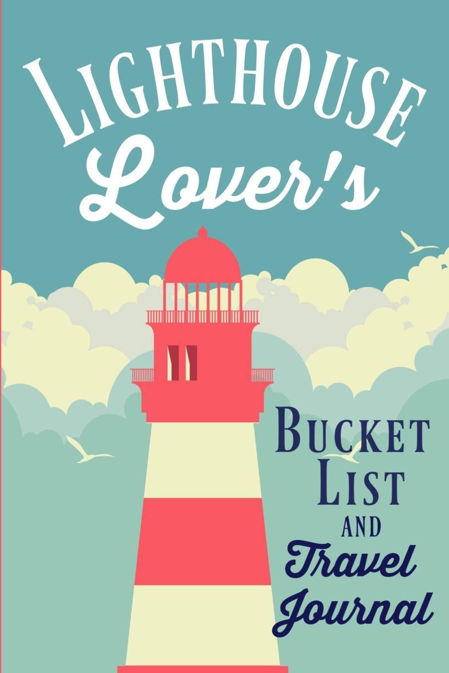 Lighthouse Lover's Bucket List and Travel Journal: A journal or diary for everyone who loves lighthouses with a list of 20 ultimate experiences and space to add your own bucket list items Travel Guides