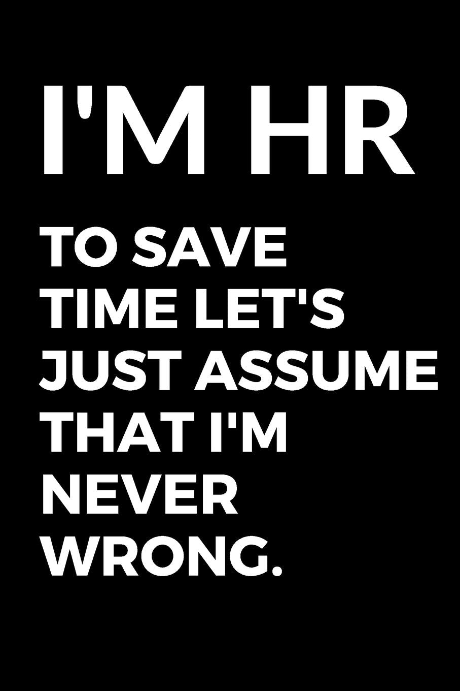 I'm HR To Save Time Let's Just Assume That I'm Never Wrong. - HR Funny Quote Notebook/Journal Essays & Short Stories