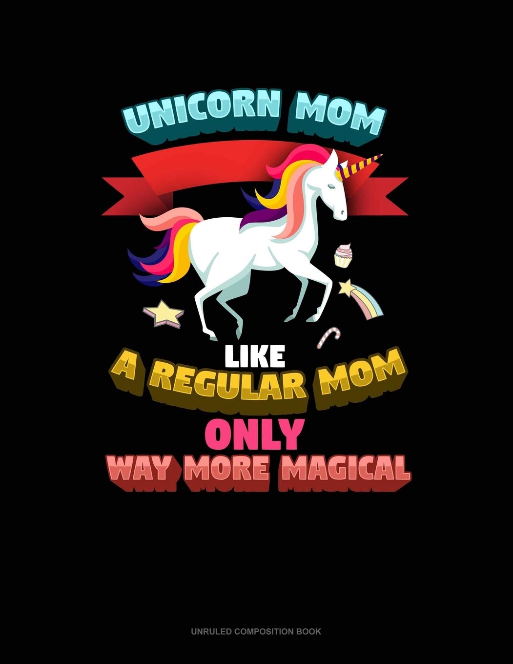 Unicorn Mom Like A Regular Mom Only Way More Magical: Unruled Composition Book Essays & Short Stories