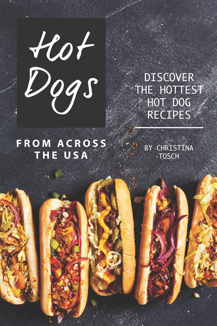 Hot Dogs from Across the USA: Discover the Hottest Hot Dog Recipes Cooking & Enjoying