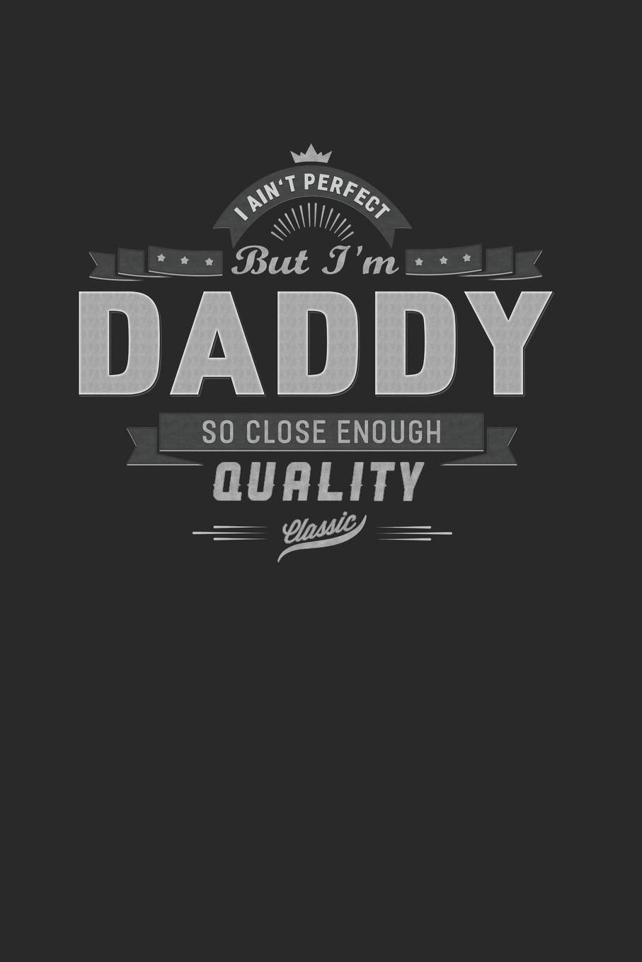 I Ain't Perfect But I'm A Daddy So Close Enough Quality Classic: Family life Grandpa Dad Men love marriage friendship parenting wedding divorce Memory dating Journal Blank Lined Note Book Gift book