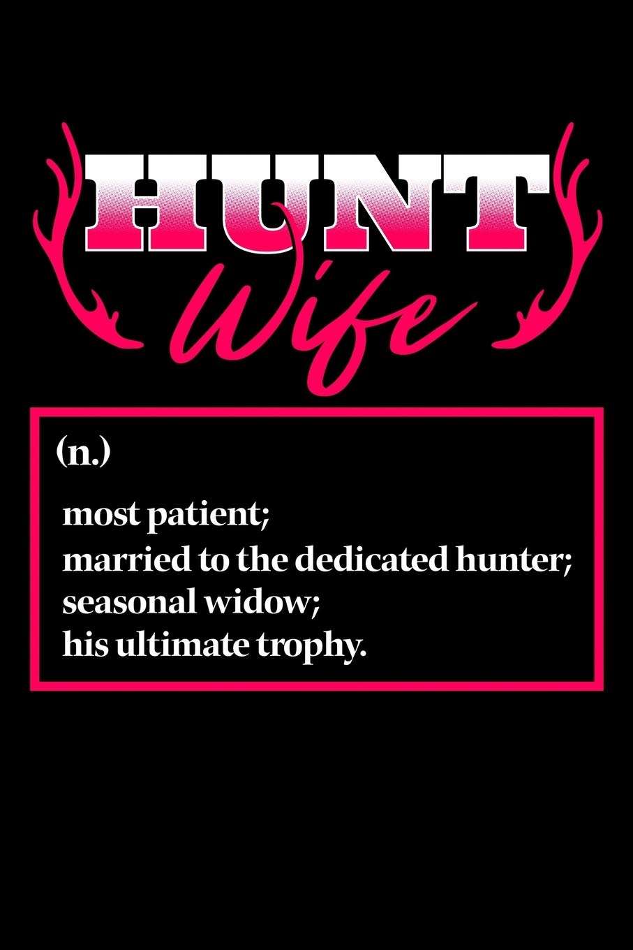 Hunt Wife Most Patient; Married To The Dedicated Hunter; Seasonal Widow; His Ultimate Trophy: Hunting Notebook to Write in, 6x9, Lined, 120 Pages Journal Leisure & Fun