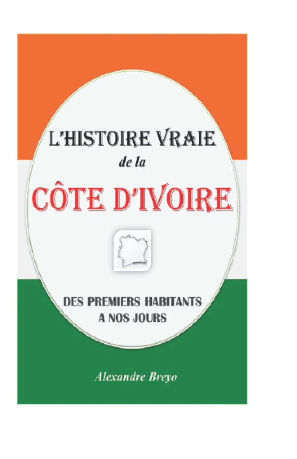 L'Histoire Vraie de la Côte d’ivoire: Des Premiers Habitants à nos Jours (L'Histoire Vraie de mon Pays) Politics & History