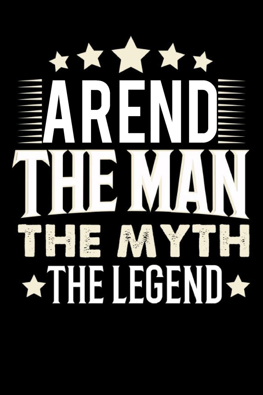 Notizbuch: Arend The Man The Myth The Legend (120 Blankoseiten als u.a. Tagebuch, Reisetagebuch für Vater, Ehemann, Freund, Kumpe, Bruder, Onkel und mehr) Books