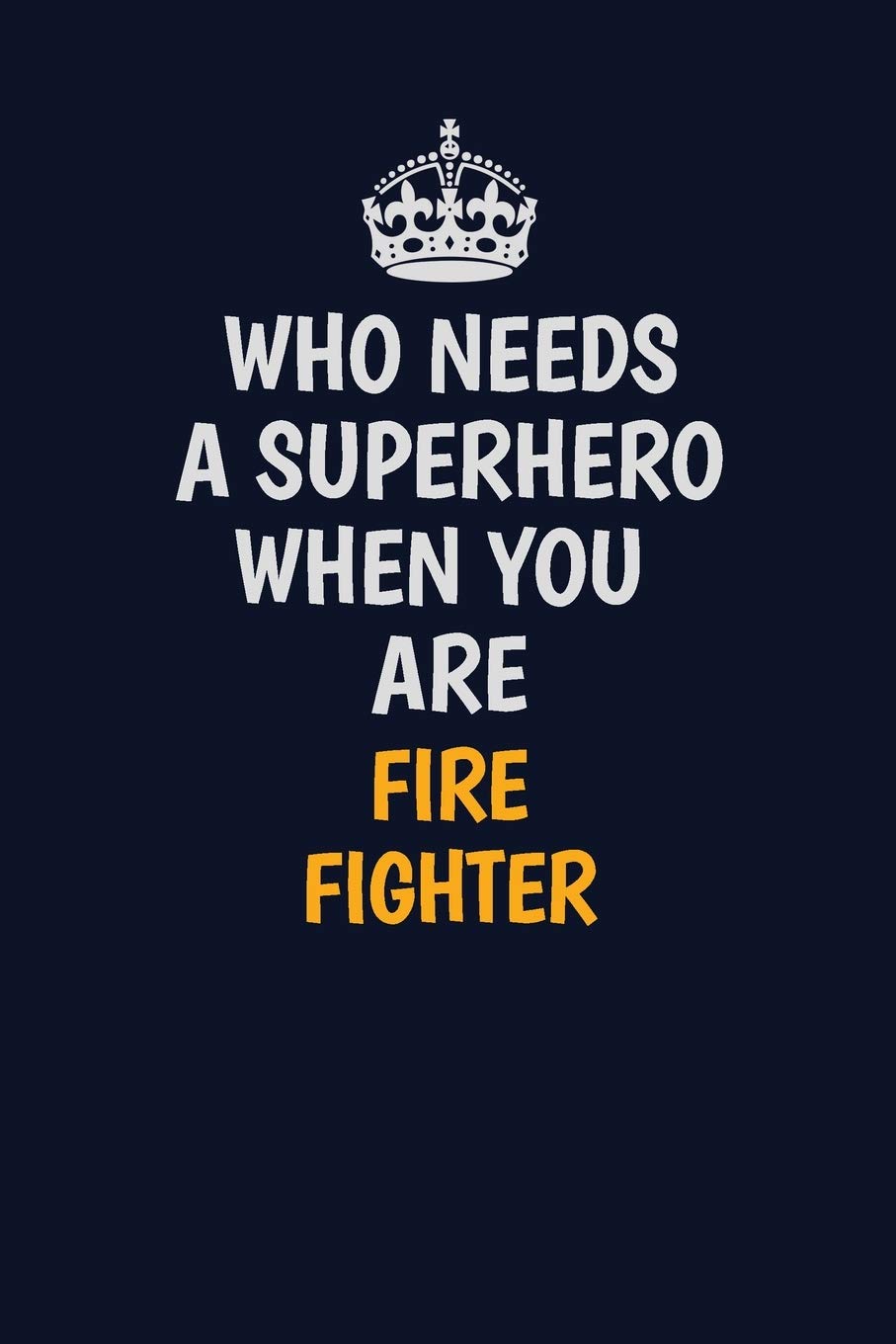 Who Needs A Superhero When You Are Fire fighter: Career journal, notebook and writing journal for encouraging men, women and kids. A framework for building your career. Learning & Reference