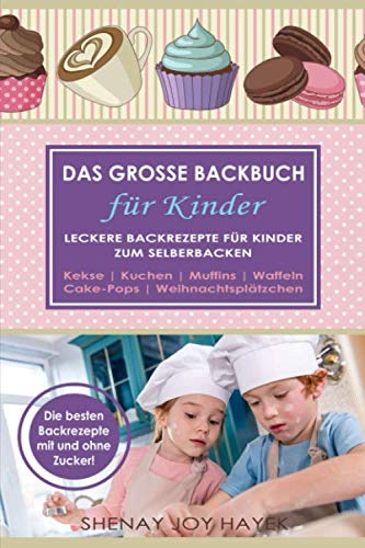 DAS GROSSE BACKBUCH FÜR KINDER. Leckere Backrezepte für Kinder zum Selberbacken. Kekse. Kuchen. Muffins. Waffeln. Cake-Pops. Weihnachtsplätzchen. Die besten Backrezepte mit und ohne Zucker! Medicine