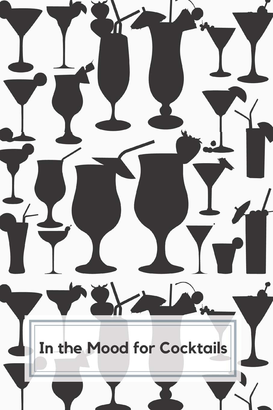 In The Mood For Cocktails: Personal Bar Book of Cocktail Recipes with blank pages to write in Liquor Formula Preferences Cooking & Enjoying