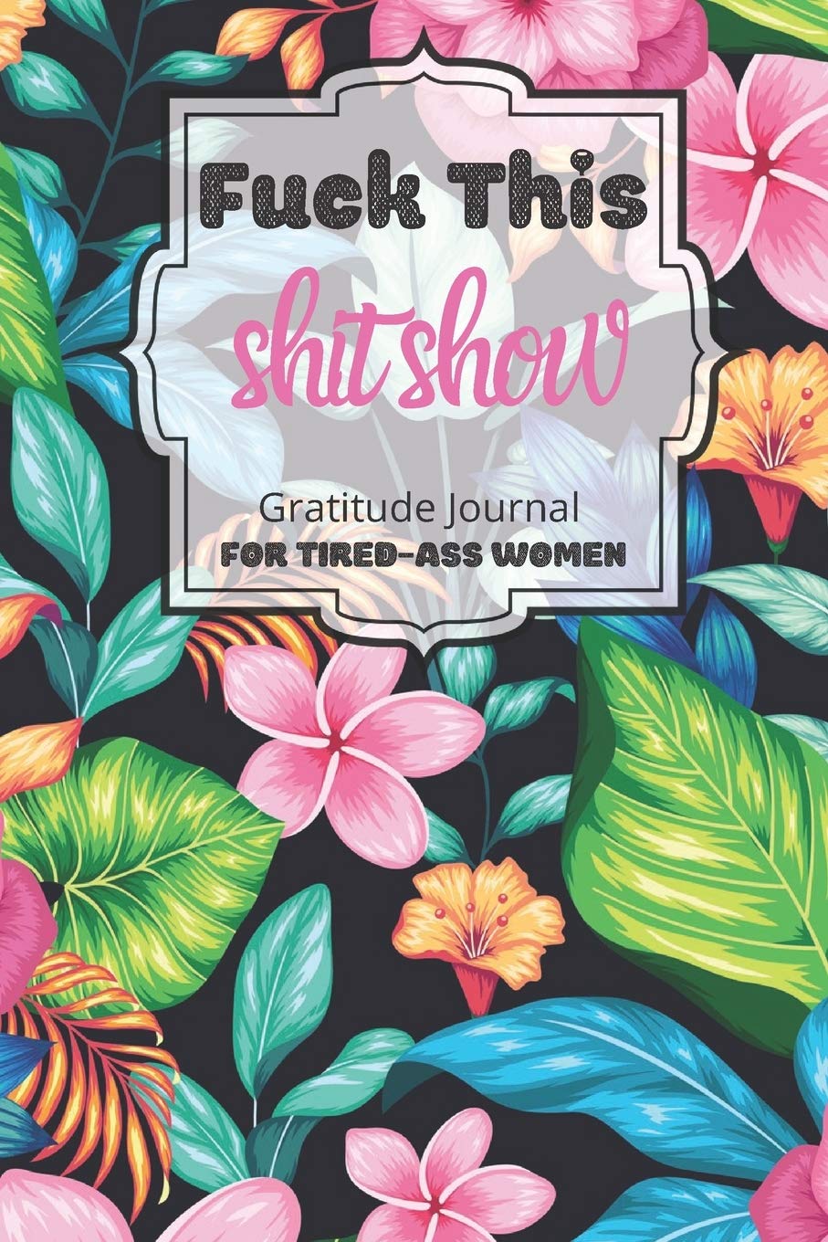 Fuck This Shit Show Gratitude Journal For Tired-Ass Women: Cuss words Gratitude Journal Gift For Tired-Ass Women and Girls ; Blank Templates to Record all your Fucking Thoughts Lifestyle