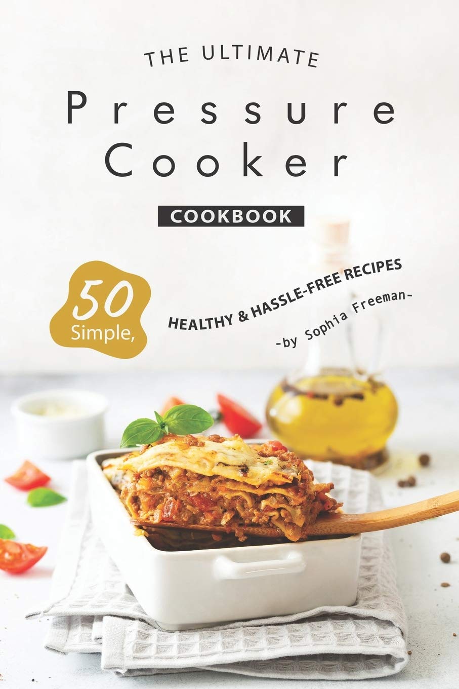 The Ultimate Pressure Cooker Cookbook: 50 Simple, Healthy Hassle-Free Recipes Cooking & Enjoying