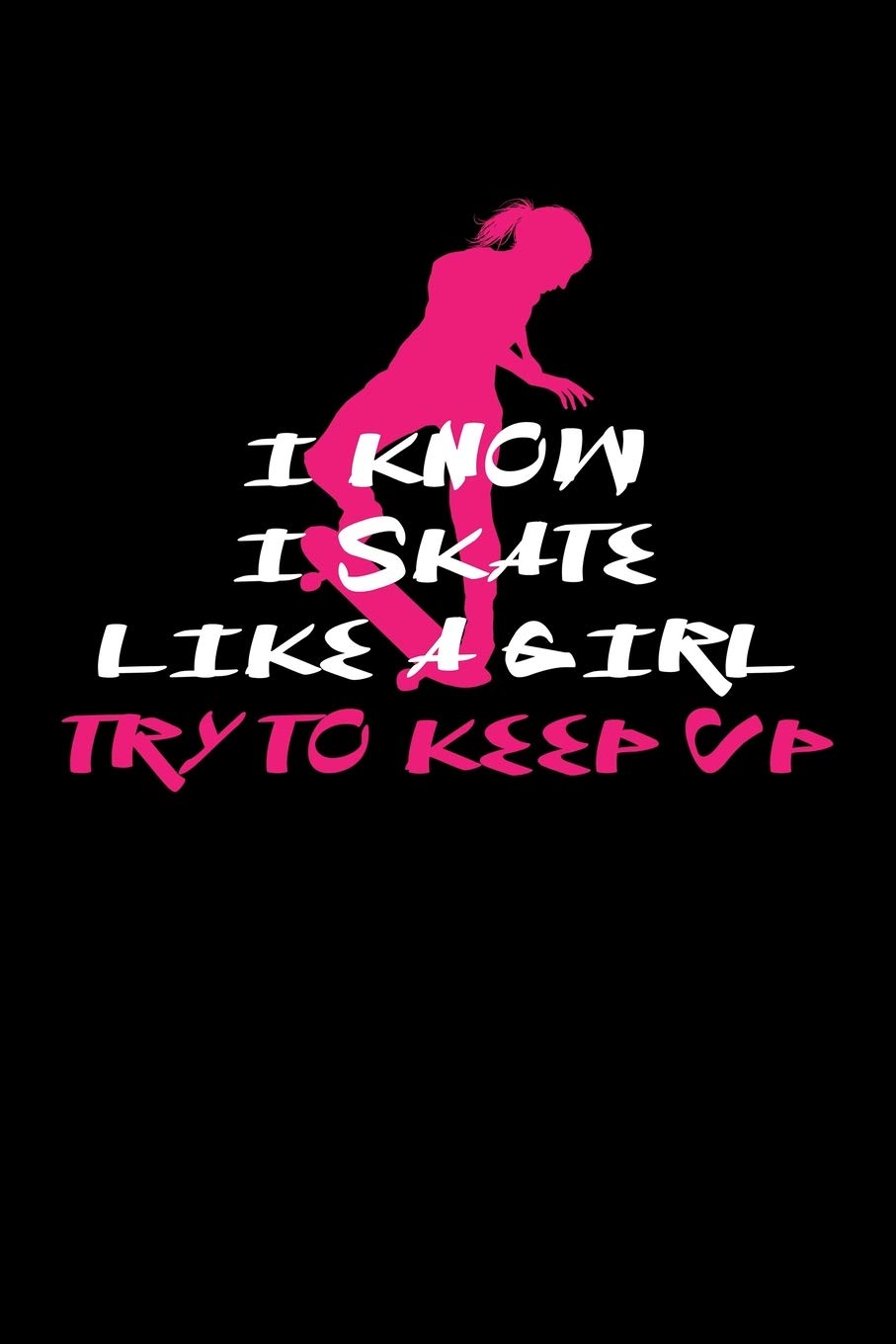 I Know I Skate Like A Girl Try To Keep Up: Skater Girl Journal Leisure & Fun