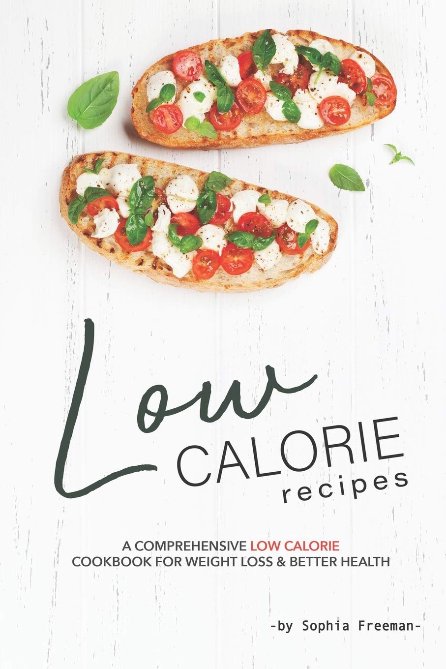 Low Calorie Recipes: A Comprehensive Low Calorie Cookbook for Weight Loss Better Health Health, Nutrition & Fitness
