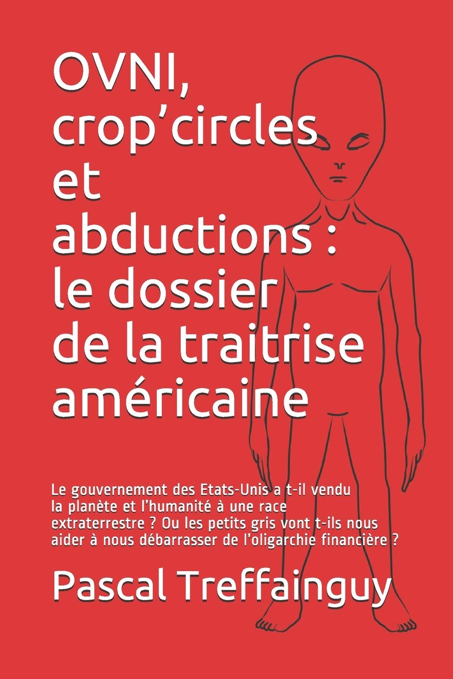 OVNI, crop’circles et abductions : le dossier de la traitrise américaine: Le gouvernement des Etats-Unis a t-il vendu la planète et l’humanité à une race extraterrestre ? Philosophy