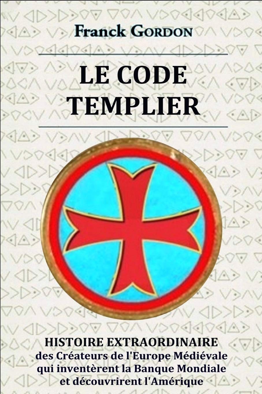 LE CODE TEMPLIER: HISTOIRE EXTRAORDINAIRE des Créateurs de l'Europe Médiévale qui inventèrent la Banque Mondiale et découvrirent l'Amérique (La Grande Saga de l'Ordre du Temple, Band 1) Politics & History