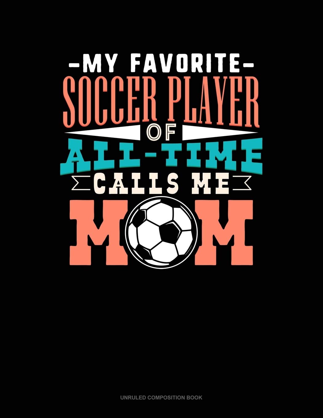My Favorite Soccer Player Of All Time Calls Me Mom: Unruled Composition Book Essays & Short Stories