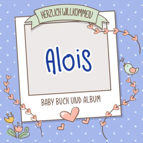 Herzlich Willkommen Alois - Baby Buch und Album: Personalisiertes Babybuch und Babyalbum, Geschenk zu Schwangerschaft und Geburt, Baby Name auf dem Cover Health, Nutrition & Fitness