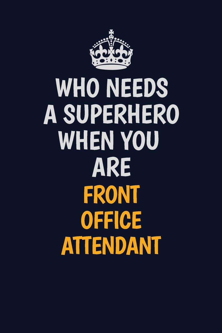 Who Needs A Superhero When You Are Front Office Attendant: Career journal, notebook and writing journal for encouraging men, women and kids. A framework for building your career. Learning & Reference