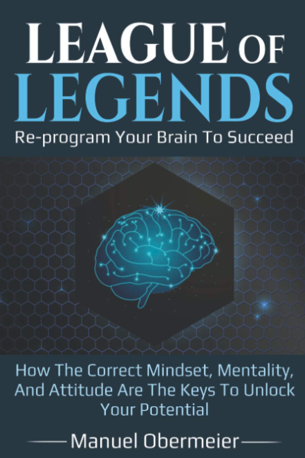League Of Legends - Re-program Your Brain To Succeed: How The Correct Mindset, Mentality, And Attitude Are The Keys To Unlock Your Potential book