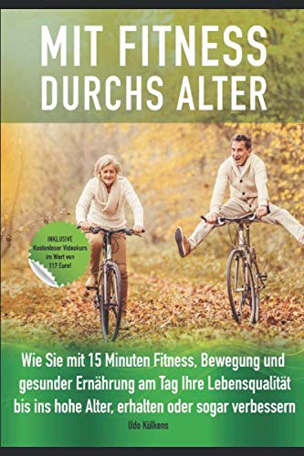 Mit Fitness durchs Alter: Wie Sie mit 15 Minuten Fitness, Bewegung und gesunder Ernährung am Tag ihre Lebensqualität ,bis ins hohe Alter, erhalten oder sogar verbessern. Leisure & Fun