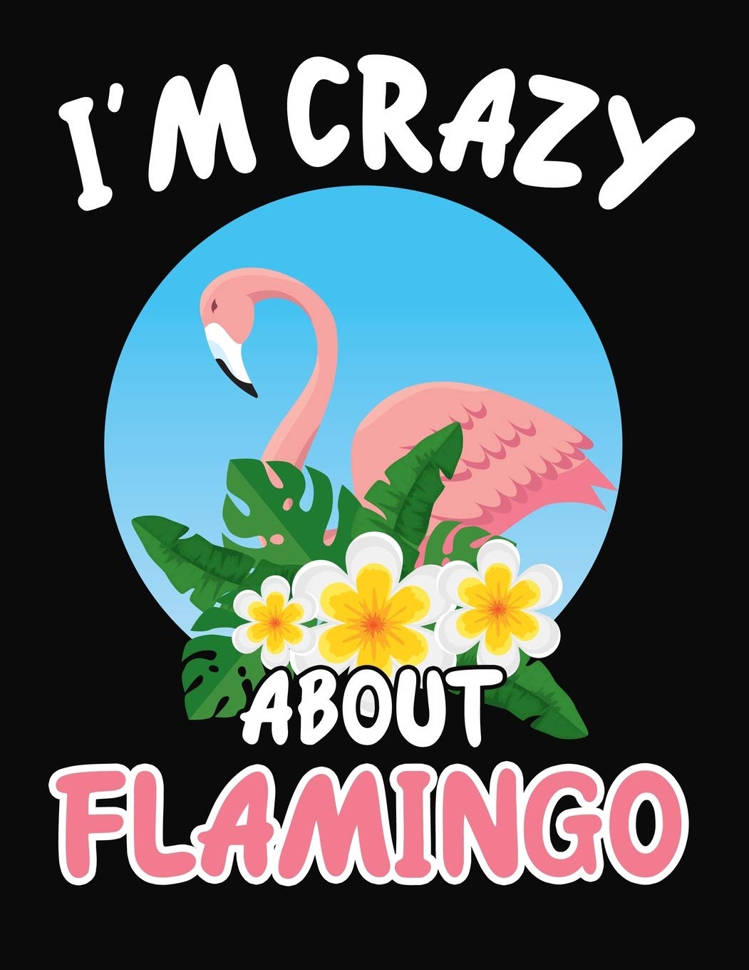 I'm Crazy About Flamingo: Journal / Notebook Gift For Boys and Girls ,Blank Lined 109 Pages, Flamingo Lovers perfect Christmas & Birthday Or Any Occasion Non-fiction