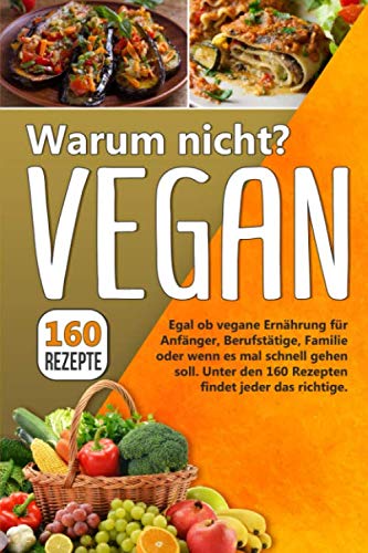 Warum nicht? VEGAN: Egal ob vegane Ernährung für Anfänger, Berufstätige, Familie oder wenn es mal schnell gehen soll. Unter den 160 Rezepten findet jeder das richtige. Cooking & Enjoying