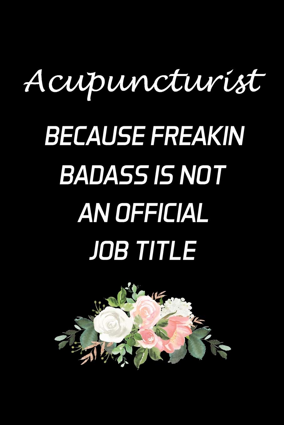 Acupuncturist Because Freakin Badass Is Not An Official Job Title: Acupuncturist Notebook - Blank Lined Notebook Journal – (6 x 9 - 120 Pages) – Acupuncturist Gifts book