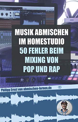 Musik abmischen im Homestudio: 50 größten Fehler beim Mixing von Pop und Rap: - inklusive der besten Einstellungen für Kompressor, Equalizer, Auto-Tune und Delay Arts & Music