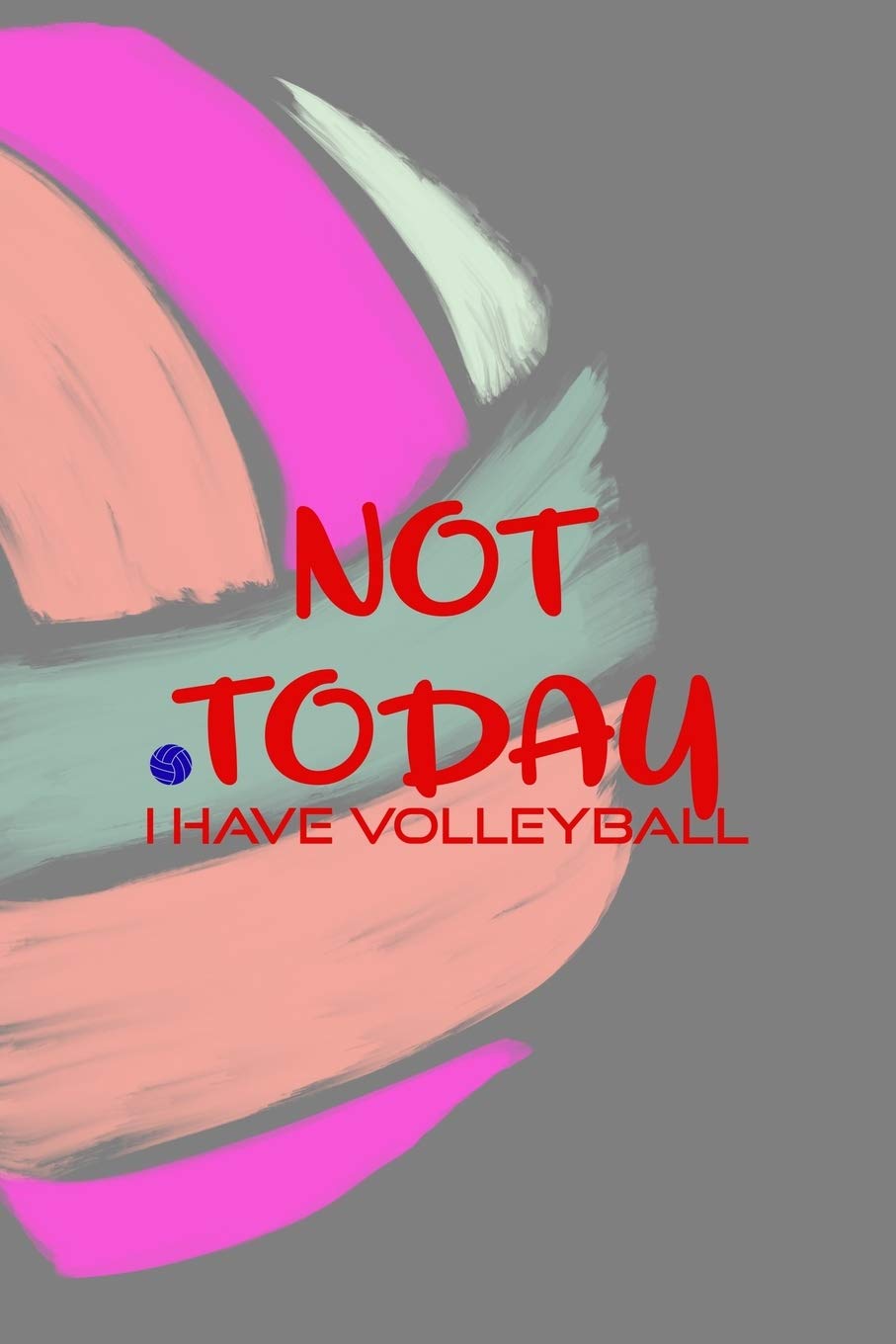 Not Today I Have Volleyball: All Purpose 6x9 Blank Lined Notebook Journal Way Better Than A Card Trendy Unique Gift Colors Ball Volleyball Leisure & Fun