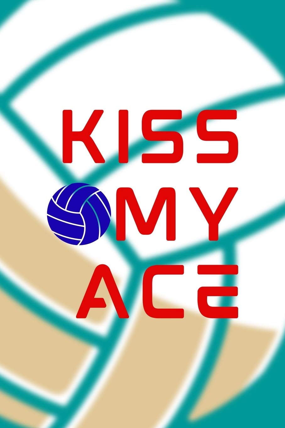 Kiss My Ace: All Purpose 6x9 Blank Lined Notebook Journal Way Better Than A Card Trendy Unique Gift Aqua Ball Volleyball Leisure & Fun