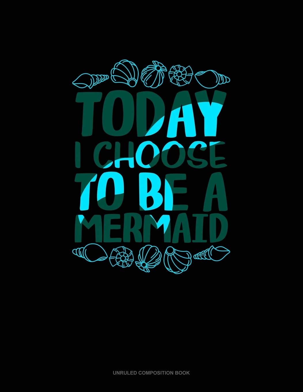 Today I Choose To Be A Mermaid: Unruled Composition Book Essays & Short Stories