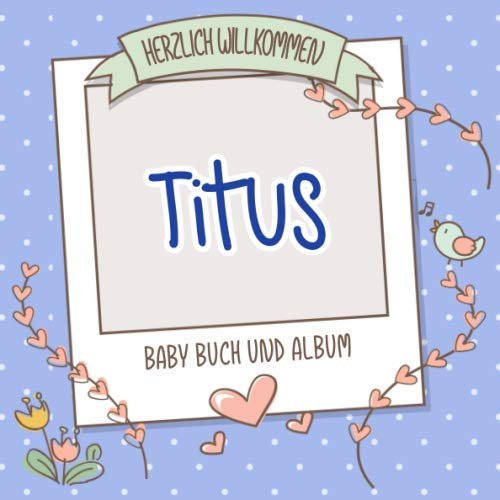 Herzlich Willkommen Titus - Baby Buch und Album: Personalisiertes Babybuch und Babyalbum, Geschenk zu Schwangerschaft und Geburt, Baby Name auf dem Cover book