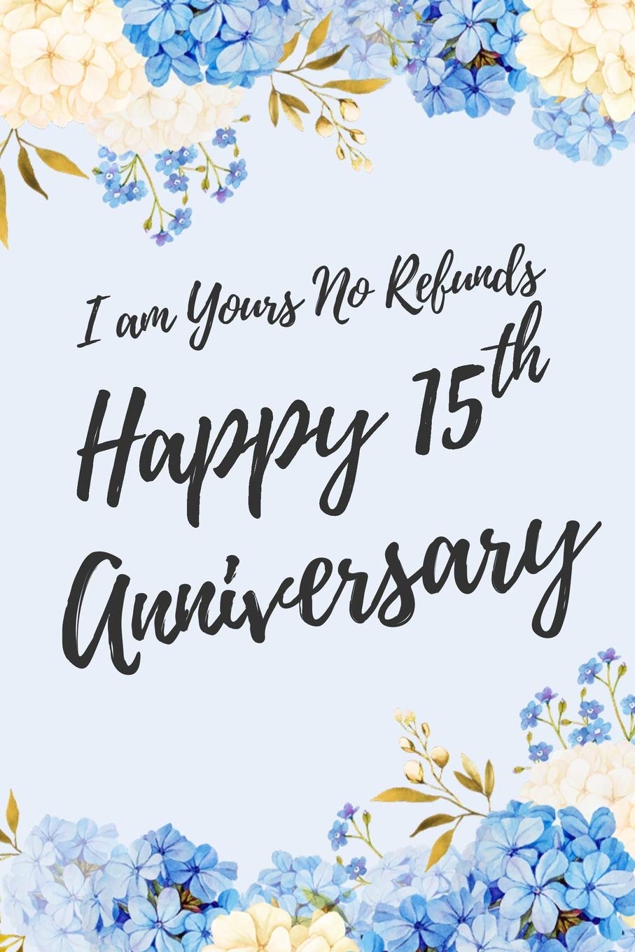 I Am Yours No Refunds Happy 15th Anniversary: 6x9" Lined Floral Notebook/Journal Funny Gift Idea For Couples, Anniversaries, Partners, Husband, Wife, Girlfriend, Boyfriend Essays & Short Stories