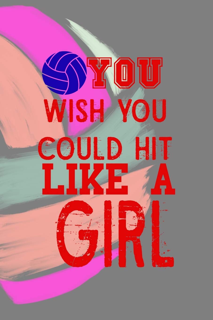 You Wish You Could Hit It Like A Girl: All Purpose 6x9 Blank Lined Notebook Journal Way Better Than A Card Trendy Unique Gift Colors Ball Volleyball Leisure & Fun
