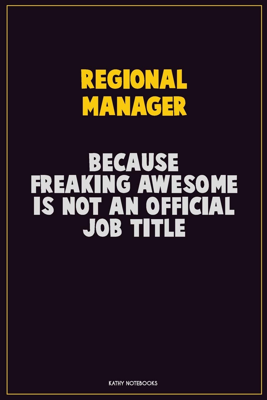 Regional Manager, Because Freaking Awesome Is Not An Official Job Title: Career Motivational Quotes 6x9 120 Pages Blank Lined Notebook Journal Learning & Reference