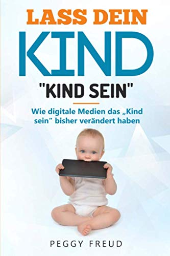 Lass dein Kind "Kind sein": Wie digitale Medien das „Kind sein“ bisher verändert haben Parents & Children
