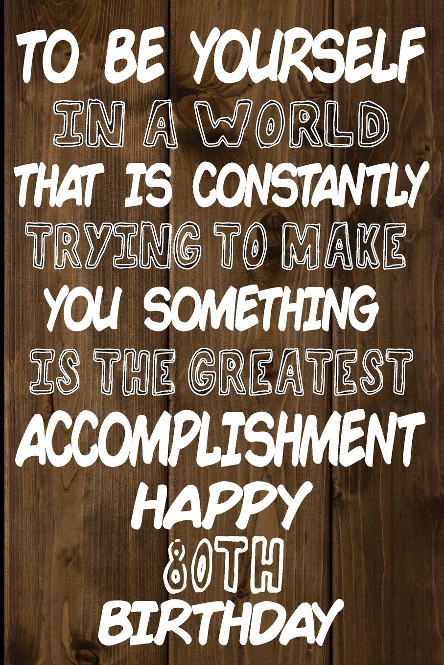 To Be Yourself In a World That is Constantly Trying to Make You Something Your Else is the Greatest Accomplishment Happy 80th Birthday: Love and ... / Diary / Unique Greeting Card Alternative Books