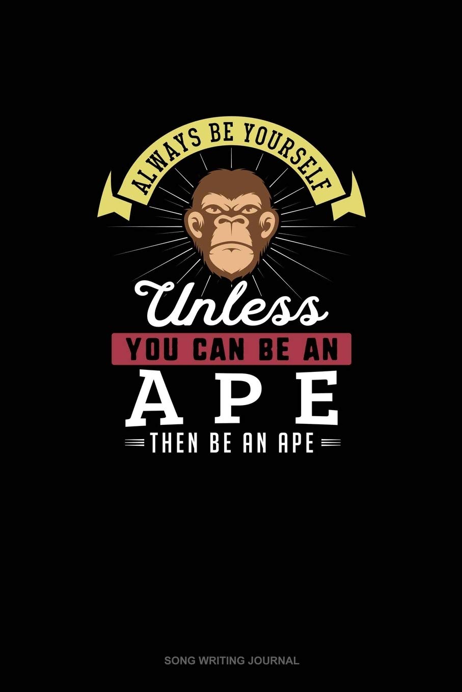 Always Be Yourself Unless You Can Be An Ape Then Be An Ape: Song Writing Journal Essays & Short Stories