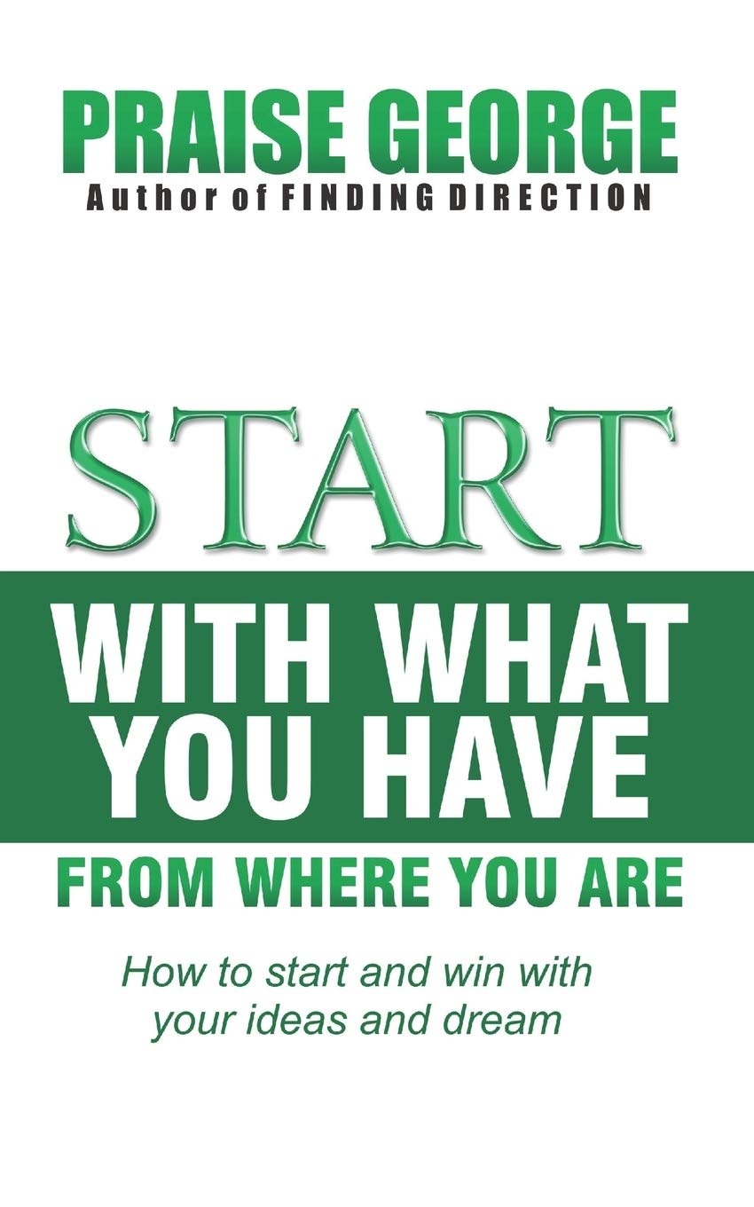 Start With What You Have From Where You Are.: How To Start And Win With Your Ideas And Dream Lifestyle
