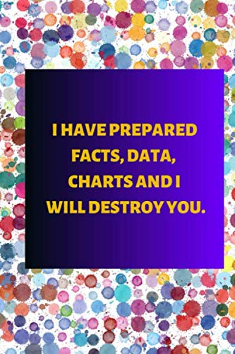 I have prepared facts, data, charts and I will destroy you.: nice notebook/journal with a funny office saying, ca. 6 x 9 Books