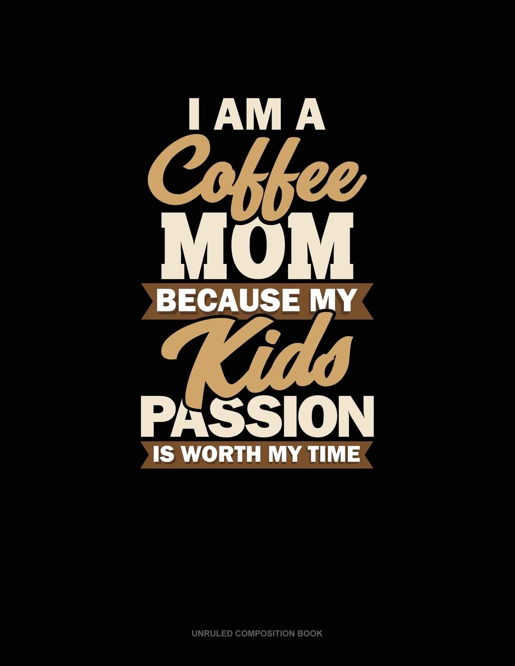 I Am A Coffee Mom Because My Kid's Passion Is Worth My Time: Unruled Composition Book Essays & Short Stories