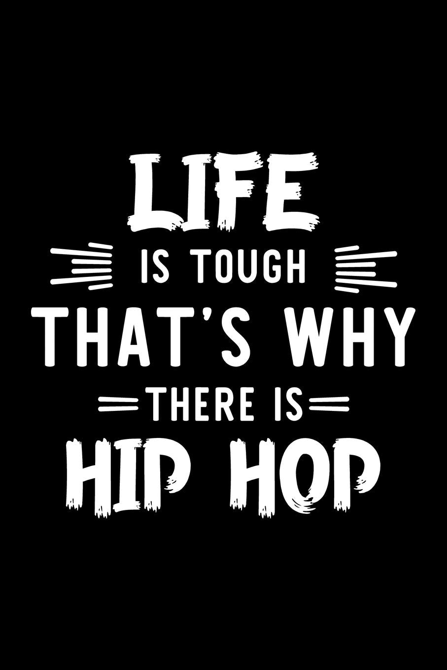 Life Is Tough That's Why There Is Hip Hop: Hip Hop Lover Journal | Great Christmas & Birthday Gift Idea for Hip Hop Fan | Hip Hop Theme Notebook | Hip Hop Fan Diary | 100 pages 6x9 inches Books
