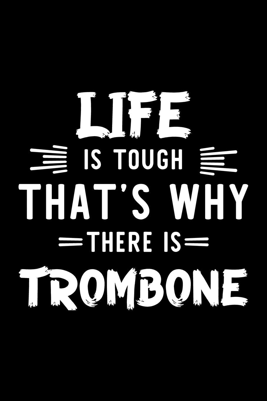 Life Is Tough That's Why There Is Trombone: Trombone Lover Journal | Great Christmas & Birthday Gift Idea for Trombone Fan | Trombone Theme Notebook | Trombone Fan Diary | 100 pages 6x9 inches Books