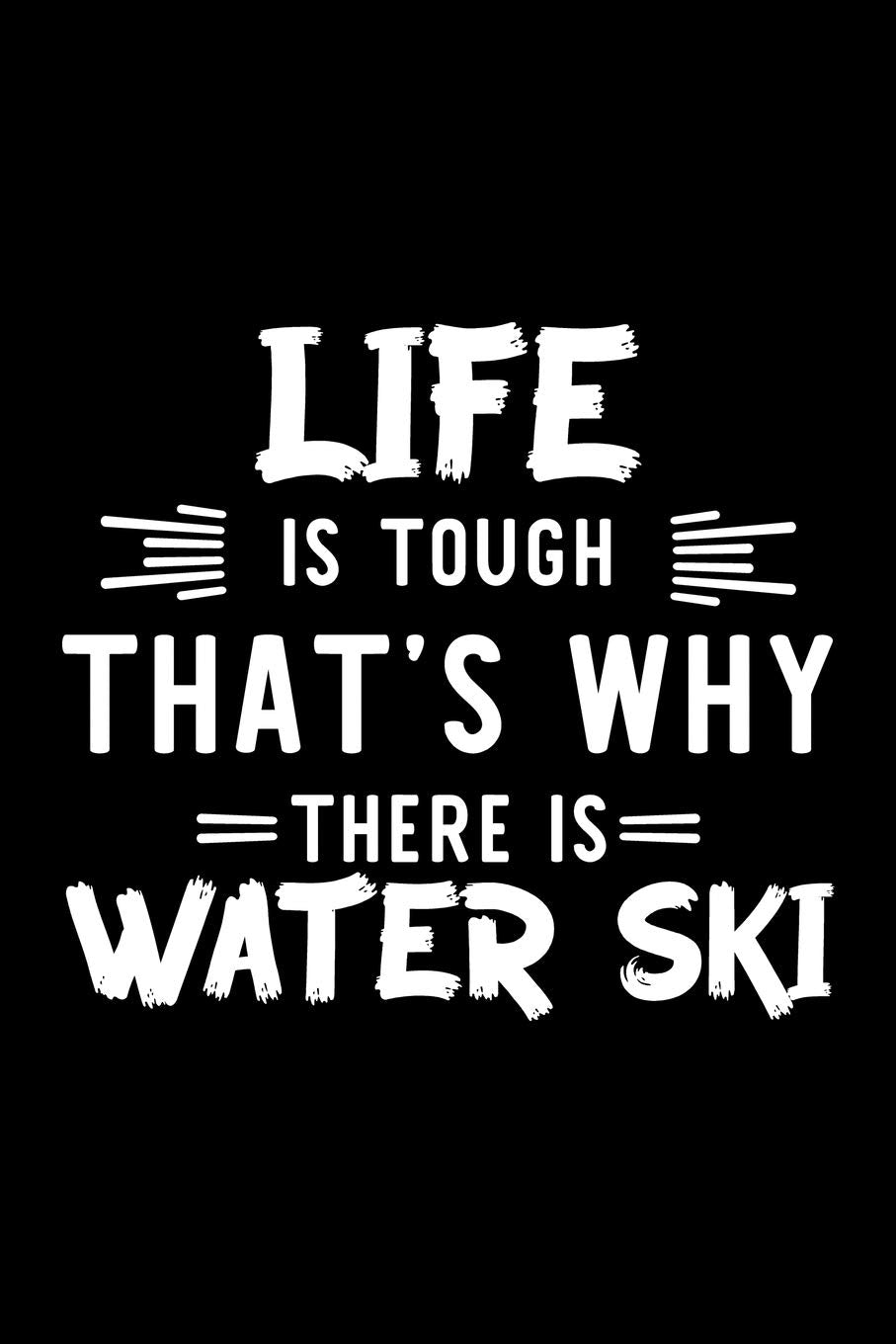 Life Is Tough That's Why There Is Water Ski: Water Ski Lover Journal | Great Christmas & Birthday Gift Idea for Water Ski Fan | Water Ski Theme Notebook | Water Ski Fan Diary | 100 pages 6x9 inches Books
