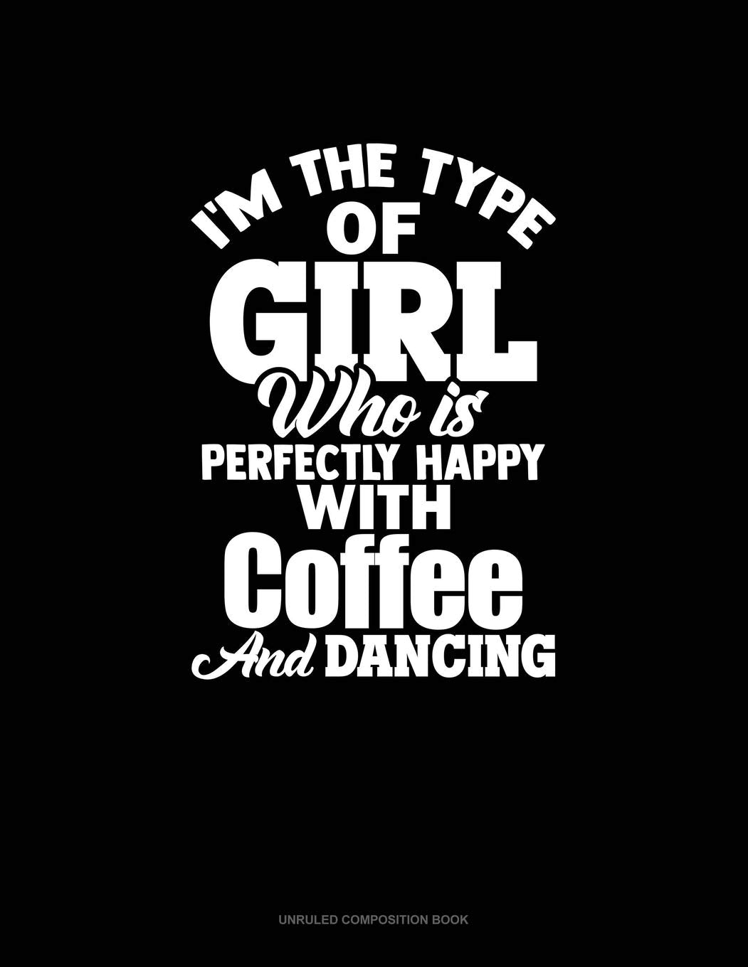 I'm The Type Of Girl Who Is Perfectly Happy With Coffee And Dancing: Unruled Composition Book Essays & Short Stories