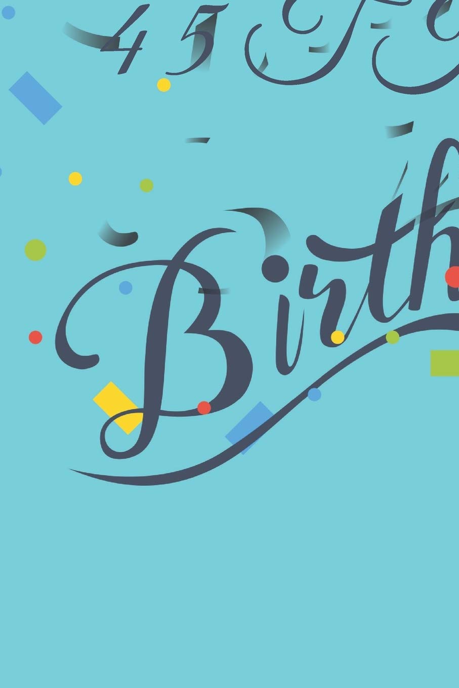 Happy 45th Birthday: 45th Birthday Gift / Journal / Notebook / Diary / Unique Greeting & Birthday Card Alternative Books